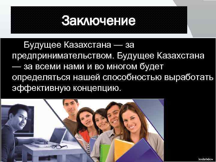 Заключение Будущее Казахстана — за предпринимательством. Будущее Казахстана — за всеми нами и во