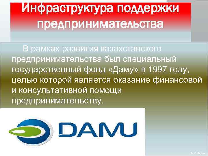 Инфраструктура поддержки предпринимательства В рамках развития казахстанского предпринимательства был специальный государственный фонд «Даму» в
