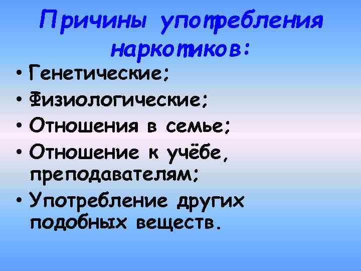 Причины употребления наркотиков: Генетические; Физиологические; Отношения в семье; Отношение к учёбе, преподавателям; • Употребление