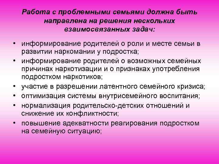 Работа с проблемными семьями должна быть направлена на решения нескольких взаимосвязанных задач: • информирование