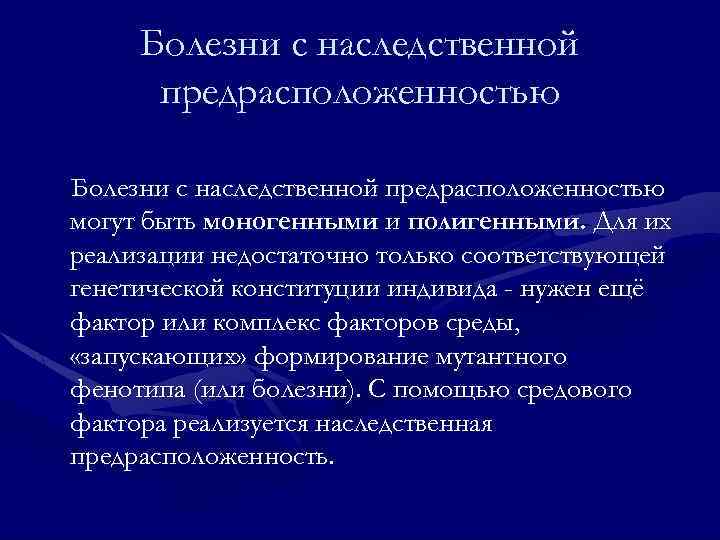 Болезни с наследственной предрасположенностью могут быть моногенными и полигенными. Для их реализации недостаточно только