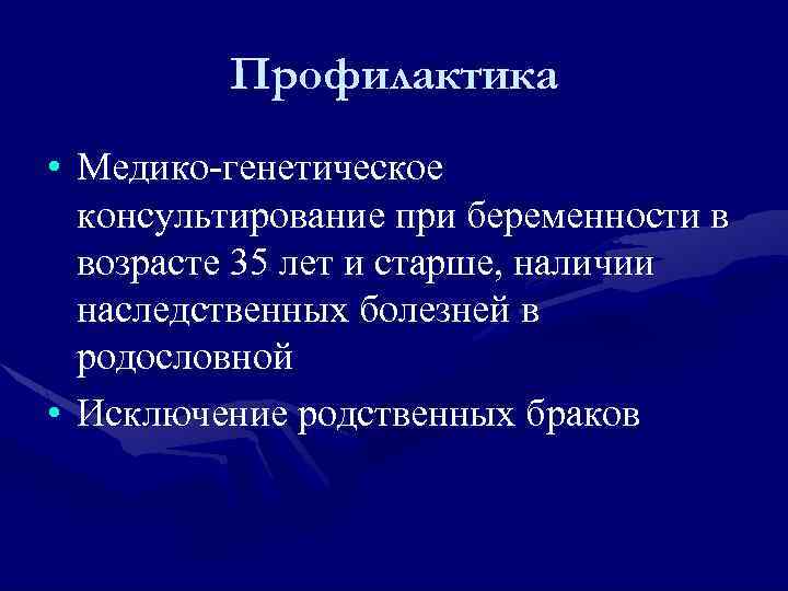 Профилактика • Медико-генетическое консультирование при беременности в возрасте 35 лет и старше, наличии наследственных