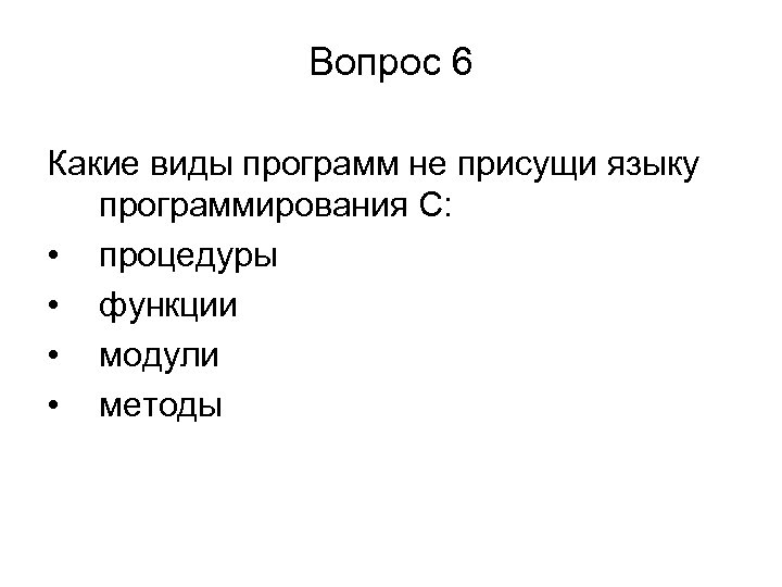Вопрос 6 Какие виды программ не присущи языку программирования С: • процедуры • функции