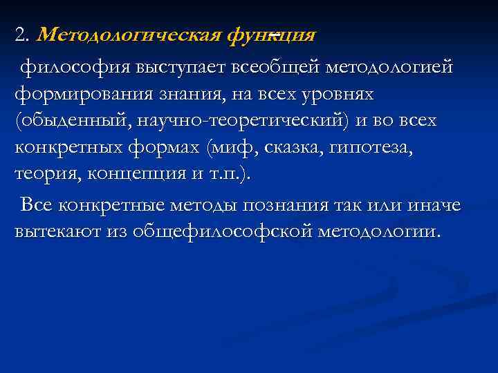 2. Методологическая функция – философия выступает всеобщей методологией формирования знания, на всех уровнях (обыденный,