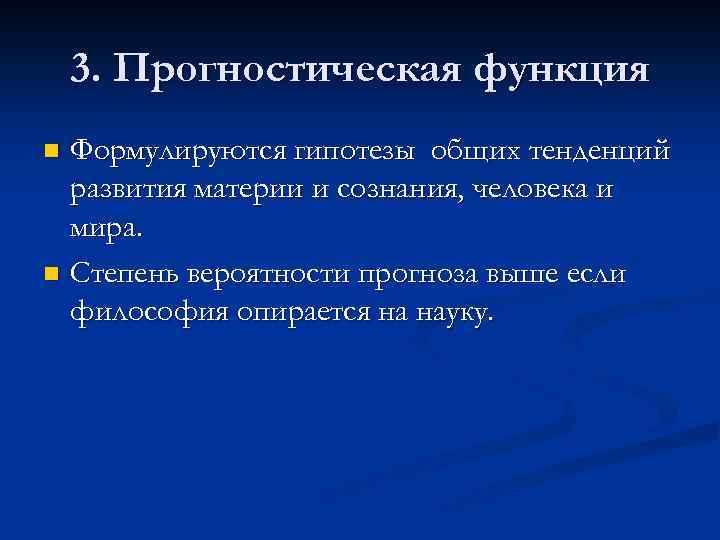 3. Прогностическая функция Формулируются гипотезы общих тенденций развития материи и сознания, человека и мира.