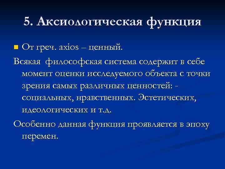 5. Аксиологическая функция От греч. axios – ценный. Всякая философская система содержит в себе