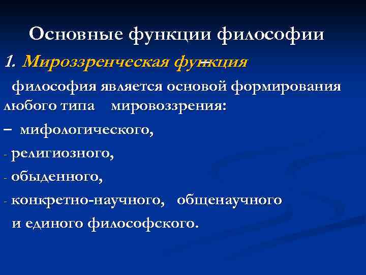 Основные функции философии 1. Мироззренческая функция – философия является основой формирования любого типа мировоззрения: