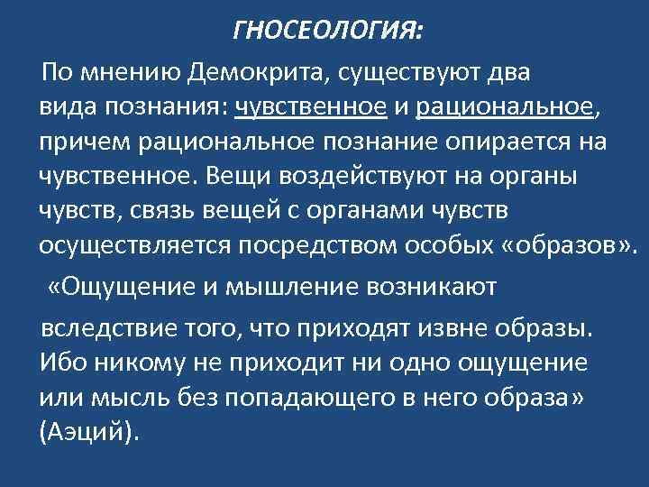 ГНОСЕОЛОГИЯ: По мнению Демокрита, существуют два вида познания: чувственное и рациональное, причем рациональное познание