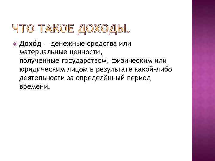  Дохо д — денежные средства или материальные ценности, полученные государством, физическим или юридическим