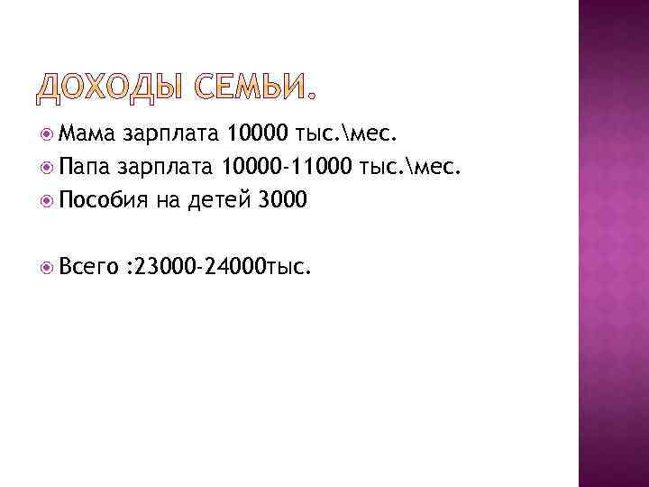  Мама зарплата 10000 тыс. мес. Папа зарплата 10000 -11000 тыс. мес. Пособия на