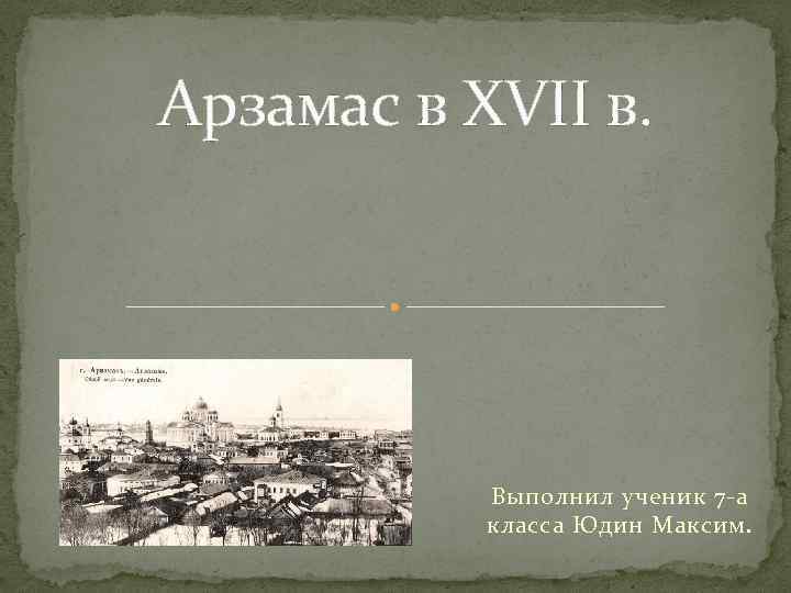 Арзамас в XVII в. Выполнил ученик 7 -а класса Юдин Максим. 