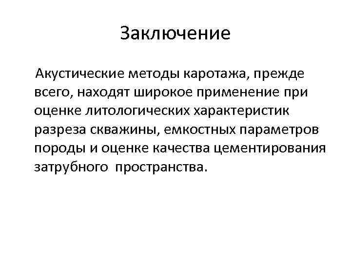 Заключение Акустические методы каротажа, прежде всего, находят широкое применение при оценке литологических характеристик разреза
