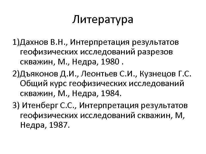 Литература 1)Дахнов В. Н. , Интерпретация результатов геофизических исследований разрезов скважин, М. , Недра,
