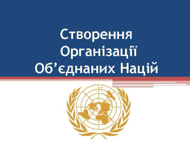 Створення Організації Об’єднаних Націй 
