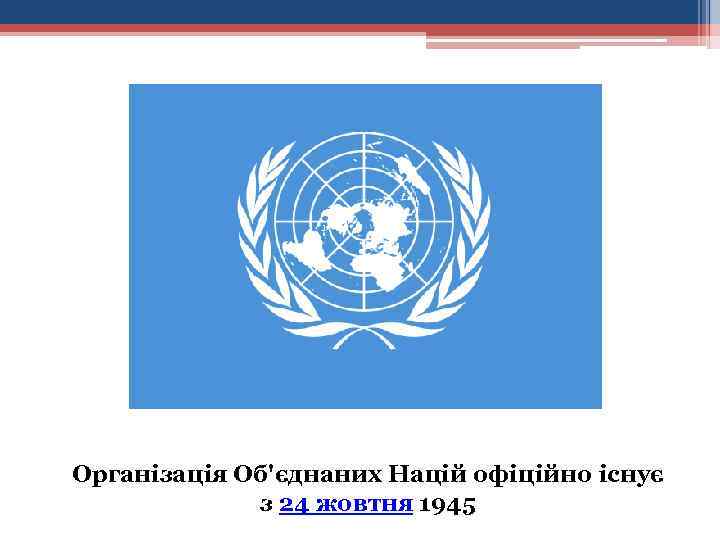 Організація Об'єднаних Націй офіційно існує з 24 жовтня 1945 