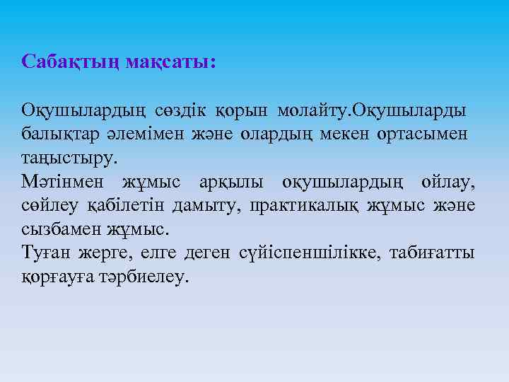 Сабақтың мақсаты: Оқушылардың сөздік қорын молайту. Оқушыларды балықтар әлемімен және олардың мекен ортасымен таңыстыру.