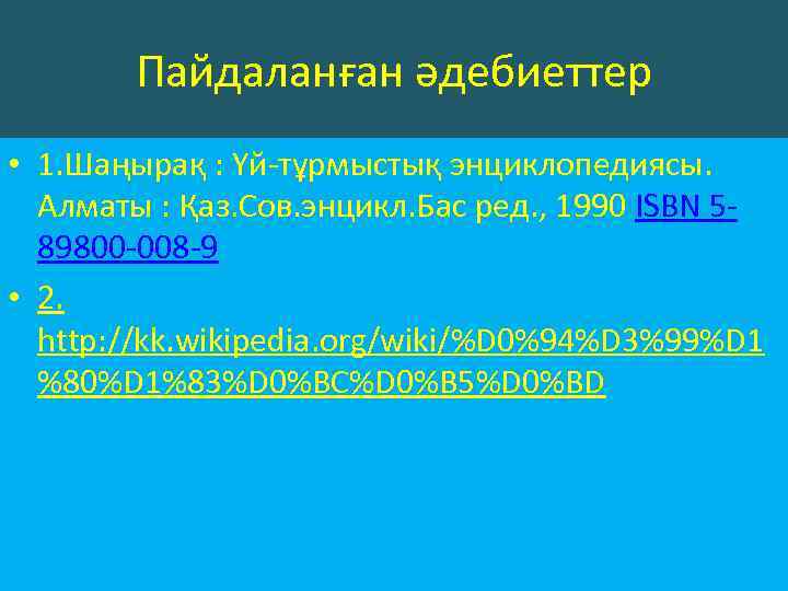 Пайдаланған әдебиеттер • 1. Шаңырақ : Үй-тұрмыстық энциклопедиясы. Алматы : Қаз. Сов. энцикл. Бас