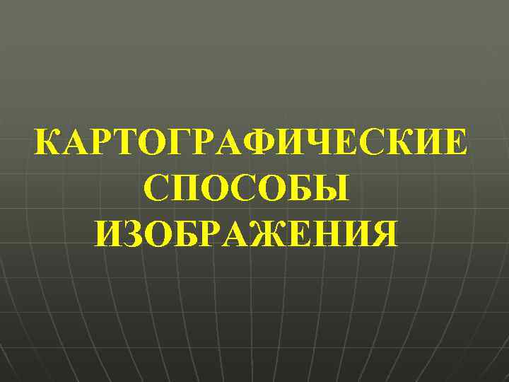 КАРТОГРАФИЧЕСКИЕ СПОСОБЫ ИЗОБРАЖЕНИЯ 