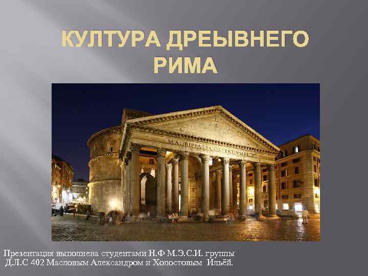 КУЛТУРА ДРЕЫВНЕГО РИМА Презентация выполнена студентами Н. Ф М. Э. С. И. группы Д.