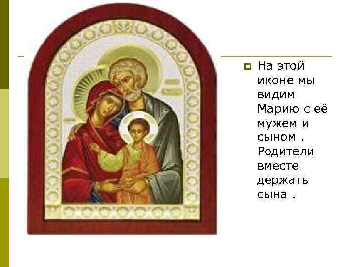 p На этой иконе мы видим Марию с её мужем и сыном. Родители вместе