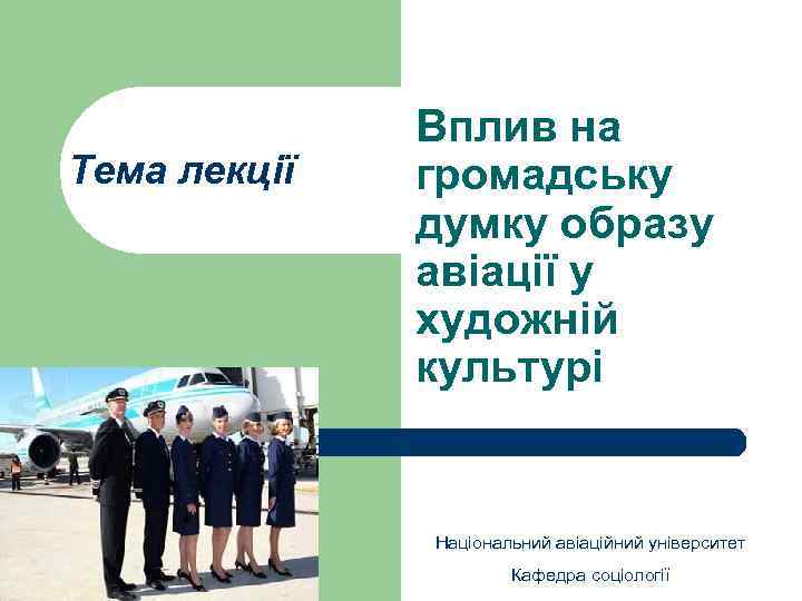 Тема лекції Вплив на громадську думку образу авіації у художній культурі Національний авіаційний університет