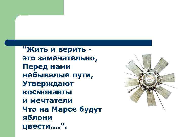 "Жить и верить это замечательно, Перед нами небывалые пути, Утверждают космонавты и мечтатели Что