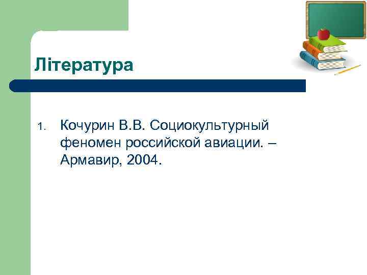Література 1. Кочурин В. В. Социокультурный феномен российской авиации. – Армавир, 2004. 