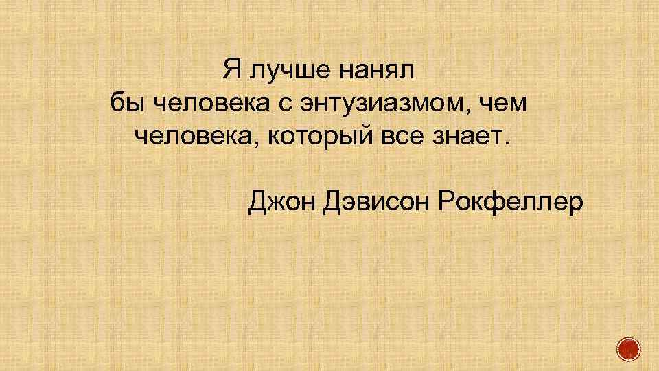 Я лучше нанял бы человека с энтузиазмом, чем человека, который все знает. Джон Дэвисон