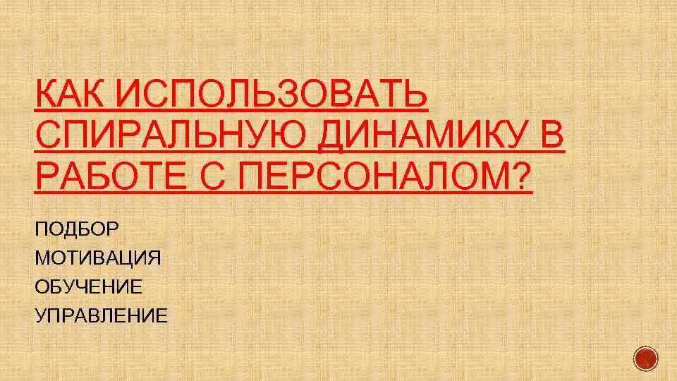 КАК ИСПОЛЬЗОВАТЬ СПИРАЛЬНУЮ ДИНАМИКУ В РАБОТЕ С ПЕРСОНАЛОМ? ПОДБОР МОТИВАЦИЯ ОБУЧЕНИЕ УПРАВЛЕНИЕ 