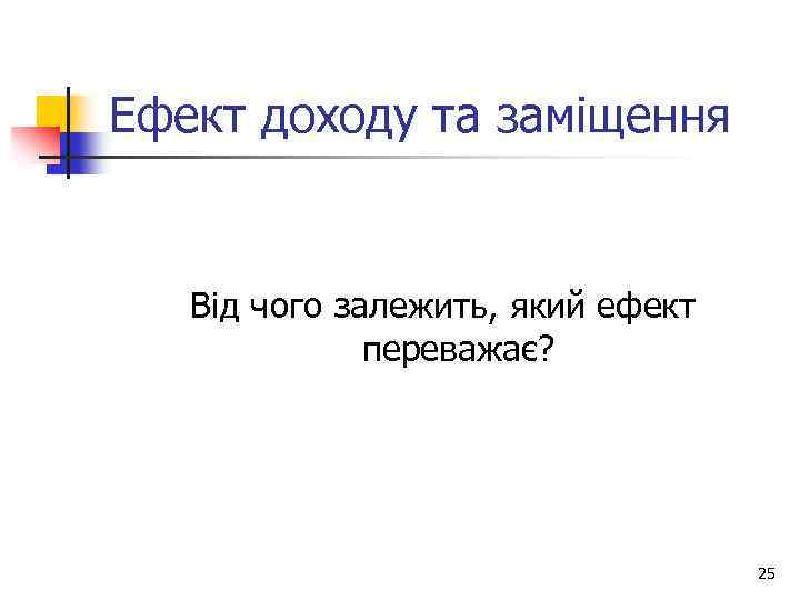 Ефект доходу та заміщення Від чого залежить, який ефект переважає? 25 