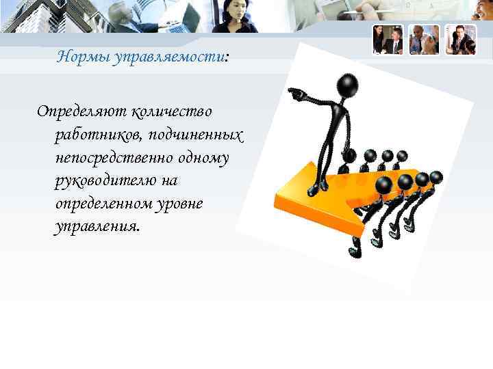 Нормы управляемости: Определяют количество работников, подчиненных непосредственно одному руководителю на определенном уровне управления. 