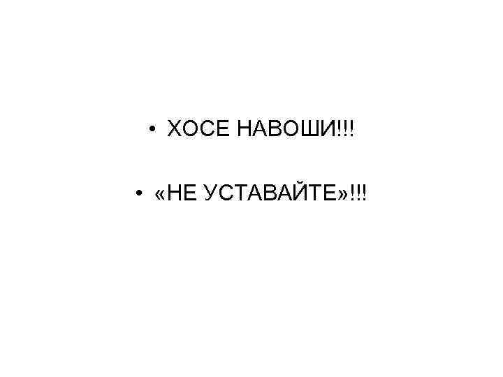  • ХОСЕ НАВОШИ!!! • «НЕ УСТАВАЙТЕ» !!! 