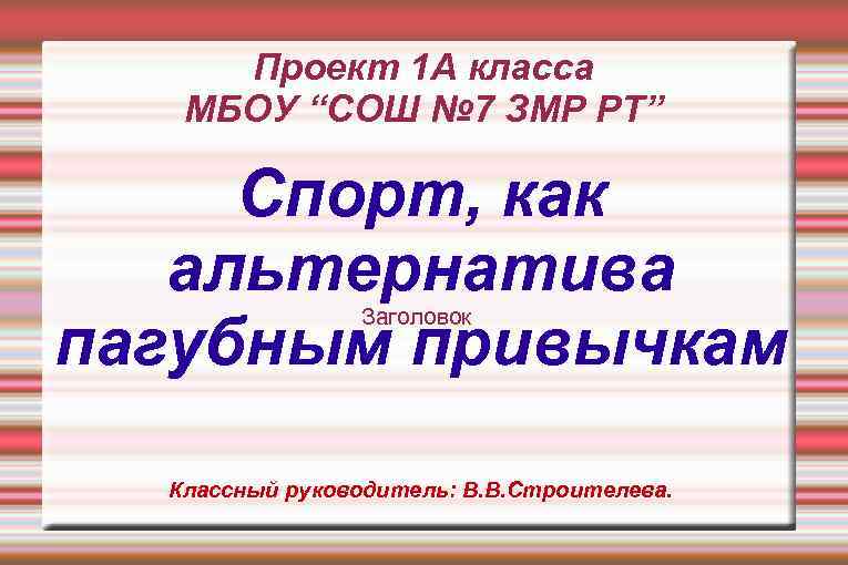 Проект 1 А класса МБОУ “СОШ № 7 ЗМР РТ” Спорт, как альтернатива пагубным