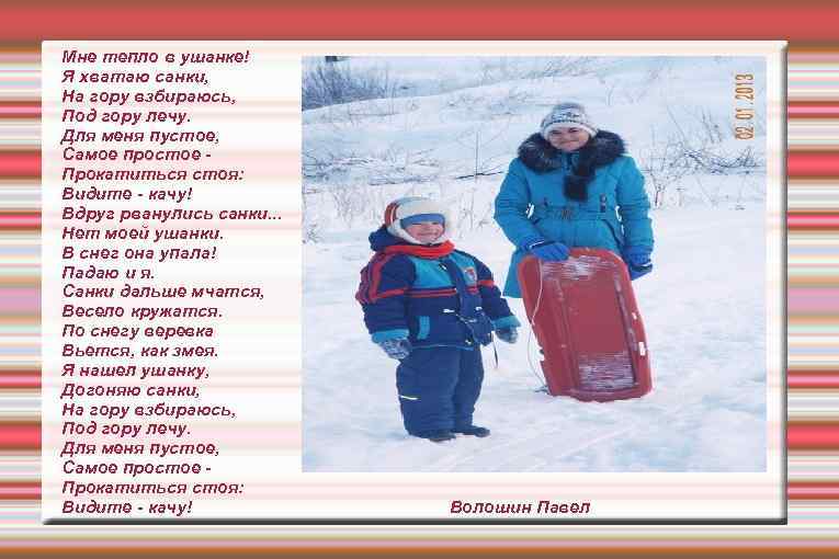 Мне тепло в ушанке! Я хватаю санки, На гору взбираюсь, Под гору лечу. Для