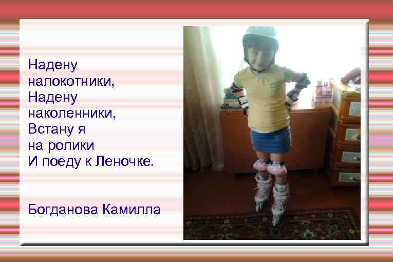 Надену налокотники, Надену наколенники, Встану я на ролики И поеду к Леночке. Богданова Камилла
