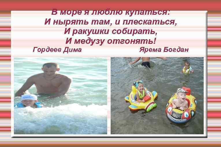 В море я люблю купаться: И нырять там, и плескаться, И ракушки собирать, И