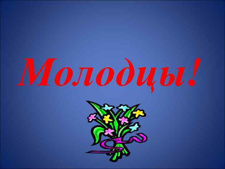 Молодцы! 