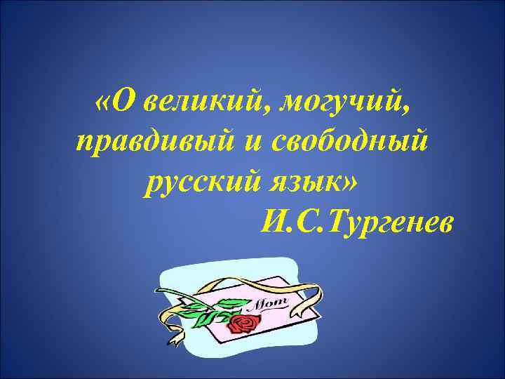  «О великий, могучий, правдивый и свободный русский язык» И. С. Тургенев 