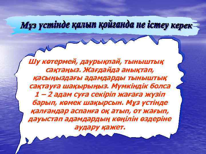Шу көтермей, даурықпай, тыныштық сақтаңыз. Жағдайда анықтап, қасыңыздағы адамдарды тыныштық сақтауға шақырыңыз. Мүмкіндік болса