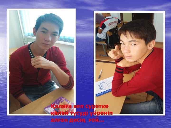 Қалаға кеп суретке қалай түсуді үйреніп алған дисің ғой. . . 