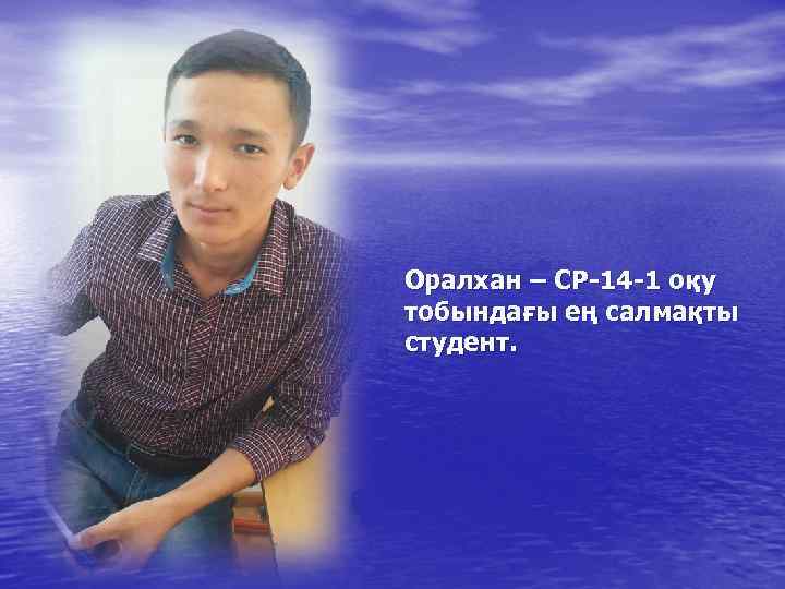 Оралхан – СР-14 -1 оқу тобындағы ең салмақты студент. 