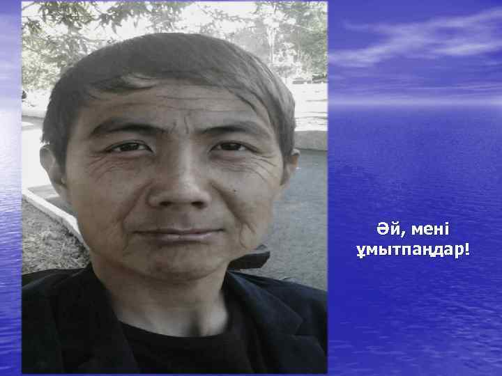 Әй, мені ұмытпаңдар! 