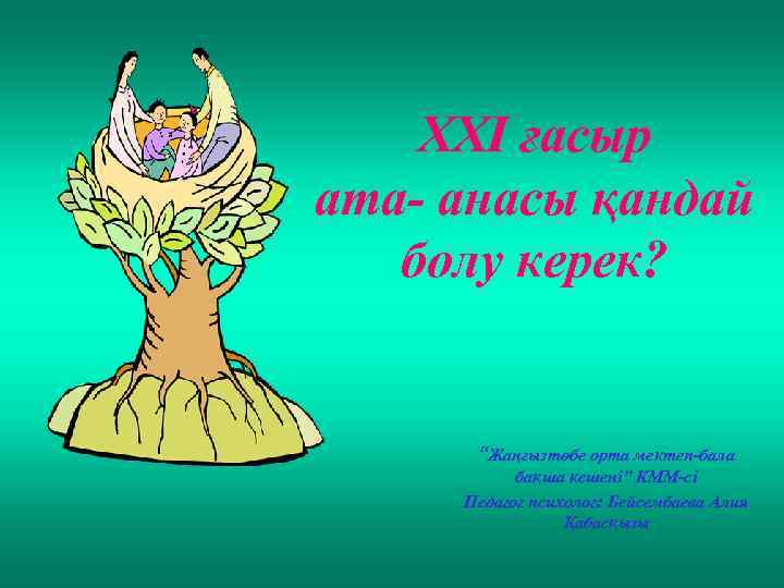 XXI ғасыр ата- анасы қандай болу керек? “Жаңғызтөбе орта мектеп-бала бақша кешені” КММ-сі Педагог