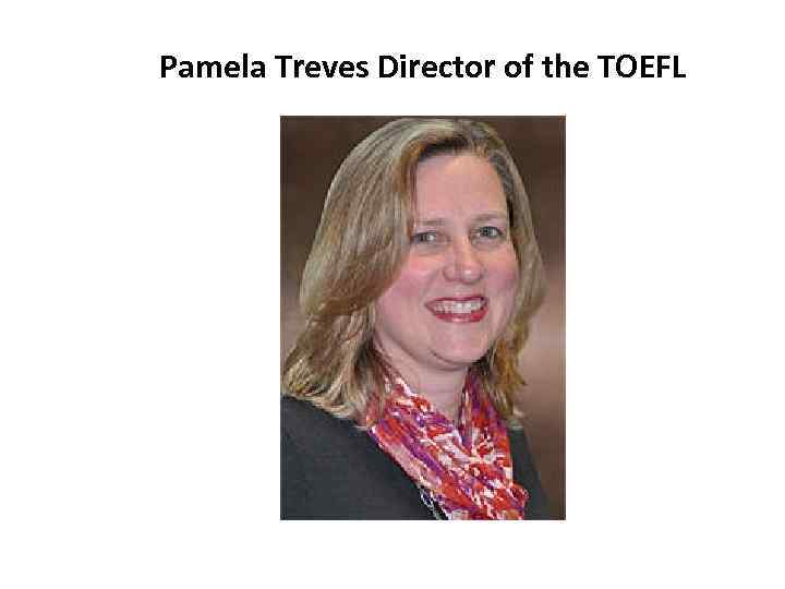 Pamela Treves Director of the TOEFL 
