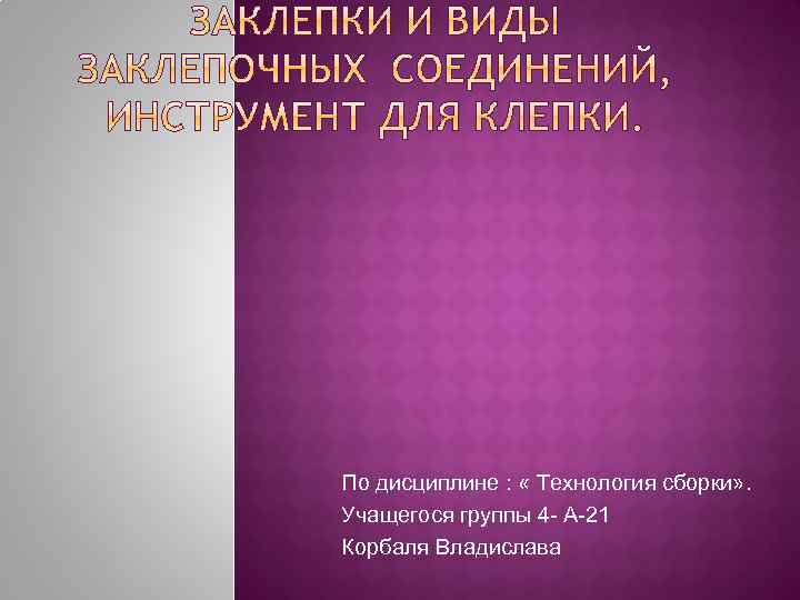 По дисциплине : « Технология сборки» . Учащегося группы 4 - А-21 Корбаля Владислава