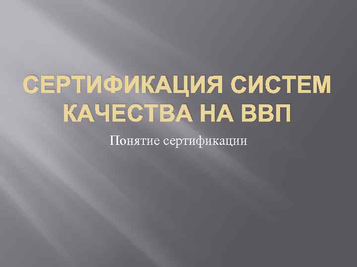 СЕРТИФИКАЦИЯ СИСТЕМ КАЧЕСТВА НА ВВП Понятие сертификации 