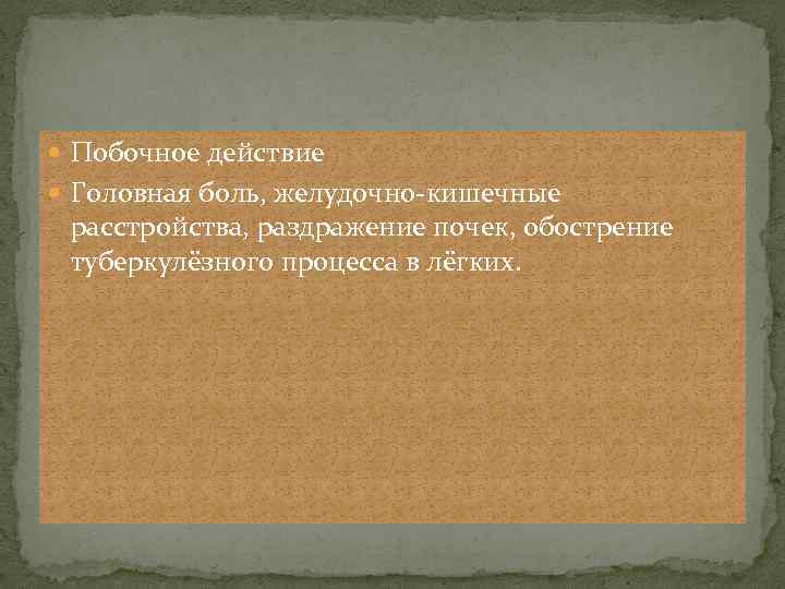  Побочное действие Головная боль, желудочно-кишечные расстройства, раздражение почек, обострение туберкулёзного процесса в лёгких.