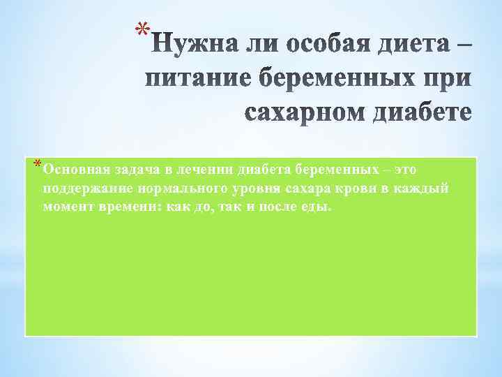 * *Основная задача в лечении диабета беременных – это поддержание нормального уровня сахара крови