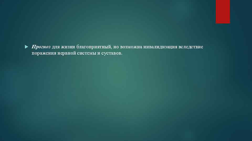  Прогноз для жизни благоприятный, но возможна инвалидизация вследствие поражения нервной системы и суставов.