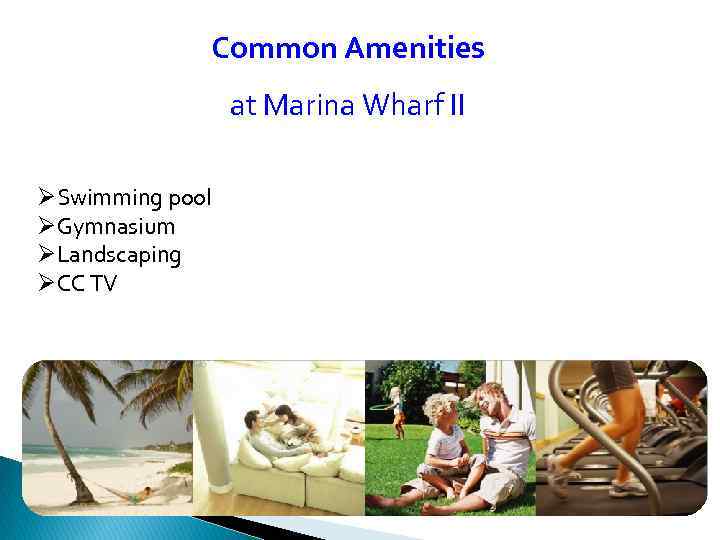Common Amenities at Marina Wharf II ØSwimming pool ØGymnasium ØLandscaping ØCC TV 